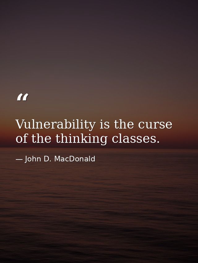 Vulnerability is the curse of the thinking classes. — John D. MacDonald