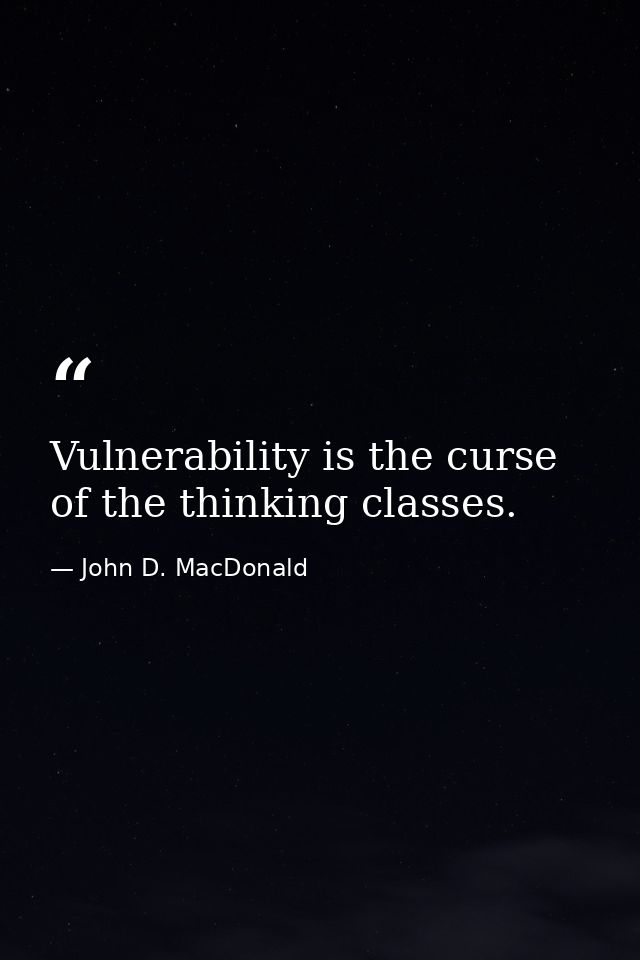 Vulnerability is the curse of the thinking classes. — John D. MacDonald