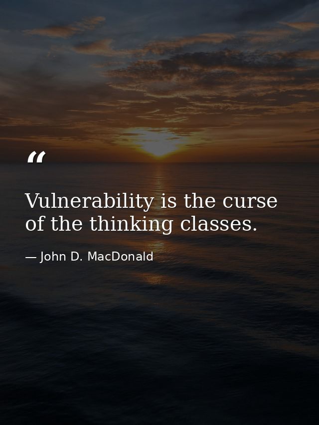 Vulnerability is the curse of the thinking classes. — John D. MacDonald