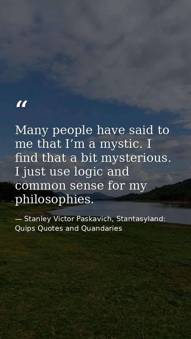Many people have said to me that I’m a mystic. I find that a bit mysterious. I just use logic and common sense for my ph — Stanley Victor Paskavich, Stantasyland: Quips Quotes and Quandaries