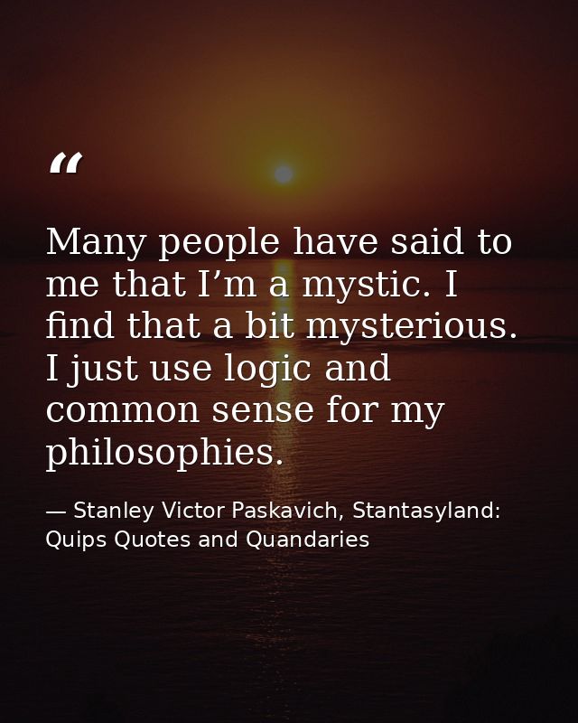 Many people have said to me that I’m a mystic. I find that a bit mysterious. I just use logic and common sense for my ph — Stanley Victor Paskavich, Stantasyland: Quips Quotes and Quandaries