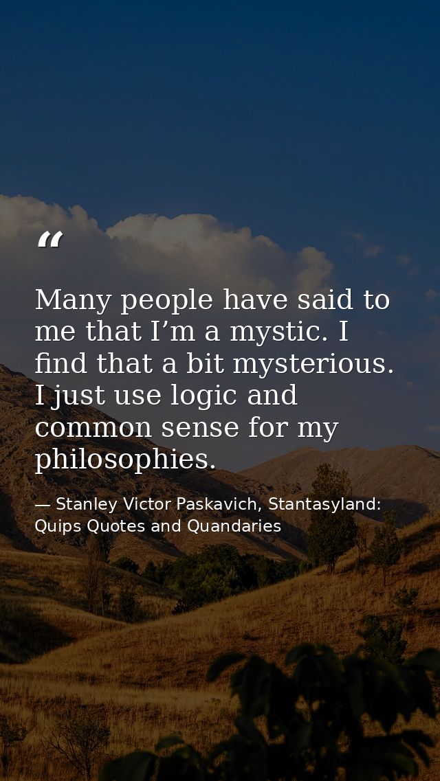Many people have said to me that I’m a mystic. I find that a bit mysterious. I just use logic and common sense for my ph — Stanley Victor Paskavich, Stantasyland: Quips Quotes and Quandaries