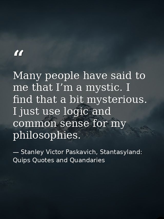 Many people have said to me that I’m a mystic. I find that a bit mysterious. I just use logic and common sense for my ph — Stanley Victor Paskavich, Stantasyland: Quips Quotes and Quandaries