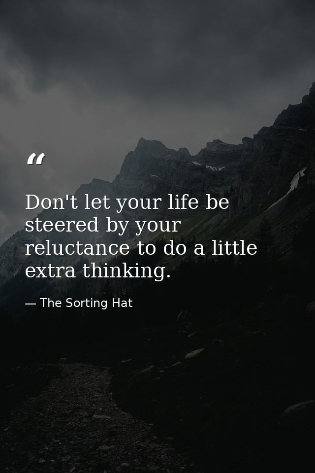 Don't let your life be steered by your reluctance to do a little extra thinking. — The Sorting Hat