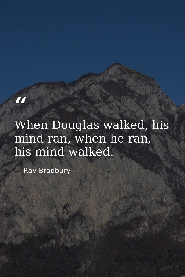 When Douglas walked, his mind ran, when he ran, his mind walked. — Ray Bradbury