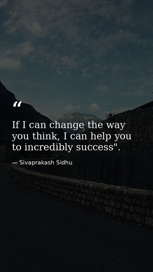 If I can change the way you think, I can help you to incredibly success". — Sivaprakash Sidhu