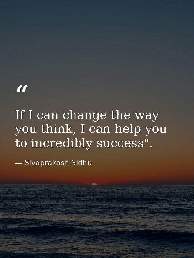If I can change the way you think, I can help you to incredibly success". — Sivaprakash Sidhu