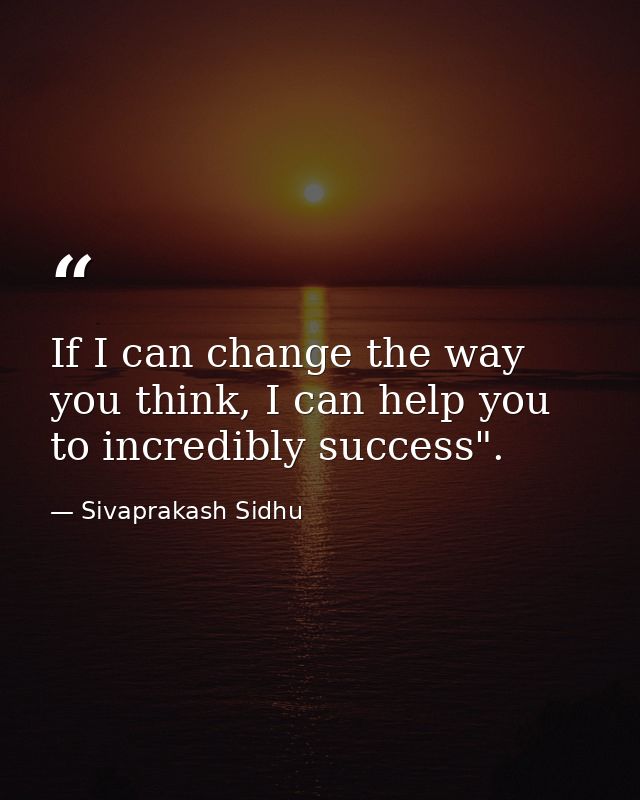 If I can change the way you think, I can help you to incredibly success". — Sivaprakash Sidhu