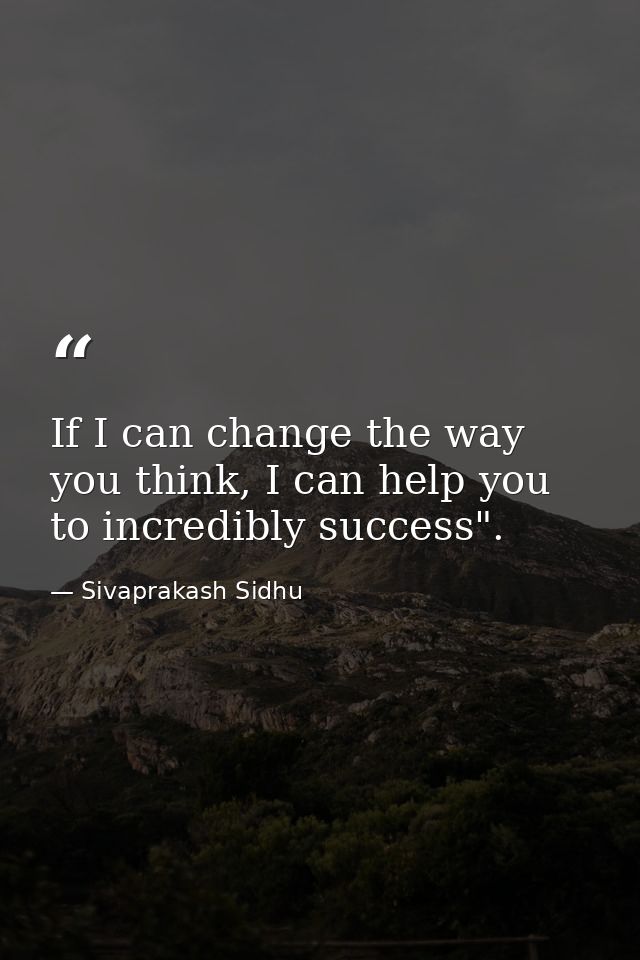 If I can change the way you think, I can help you to incredibly success". — Sivaprakash Sidhu