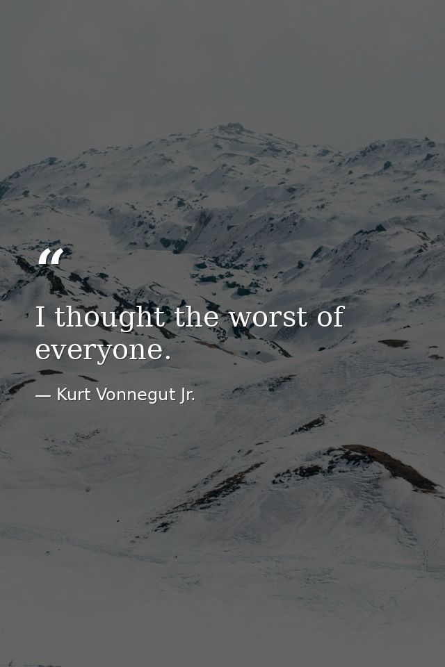 I thought the worst of everyone. — Kurt Vonnegut Jr.
