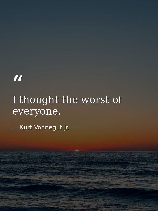 I thought the worst of everyone. — Kurt Vonnegut Jr.