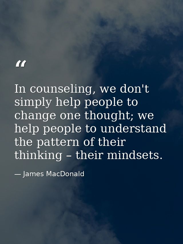 In counseling, we don't simply help people to change one thought; we help people to understand the pattern of their thin — James MacDonald