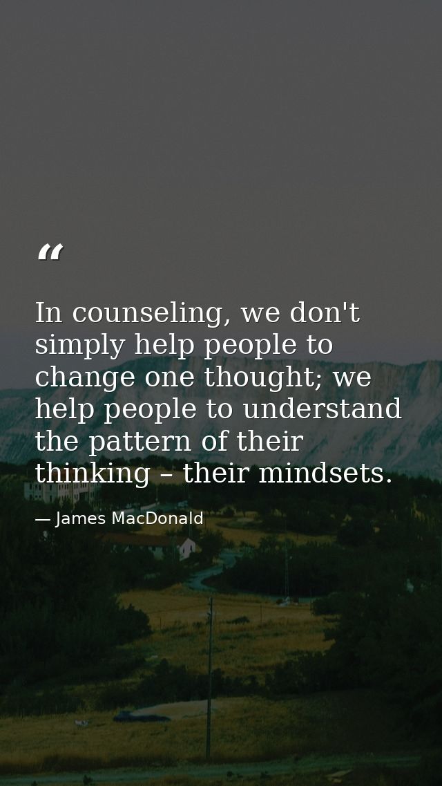 In counseling, we don't simply help people to change one thought; we help people to understand the pattern of their thin — James MacDonald