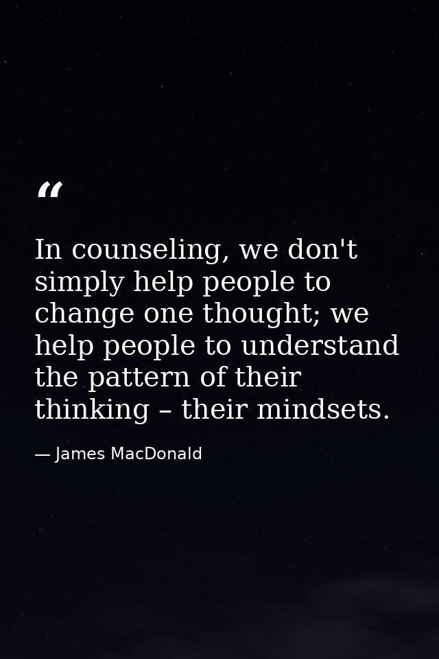 In counseling, we don't simply help people to change one thought; we help people to understand the pattern of their thin — James MacDonald