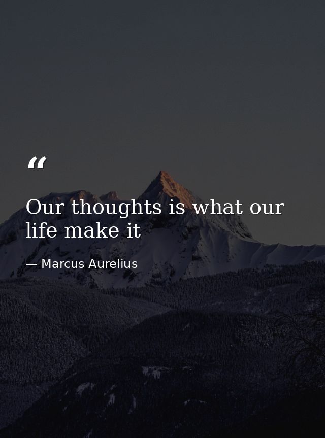 Our thoughts is what our life make it — Marcus Aurelius