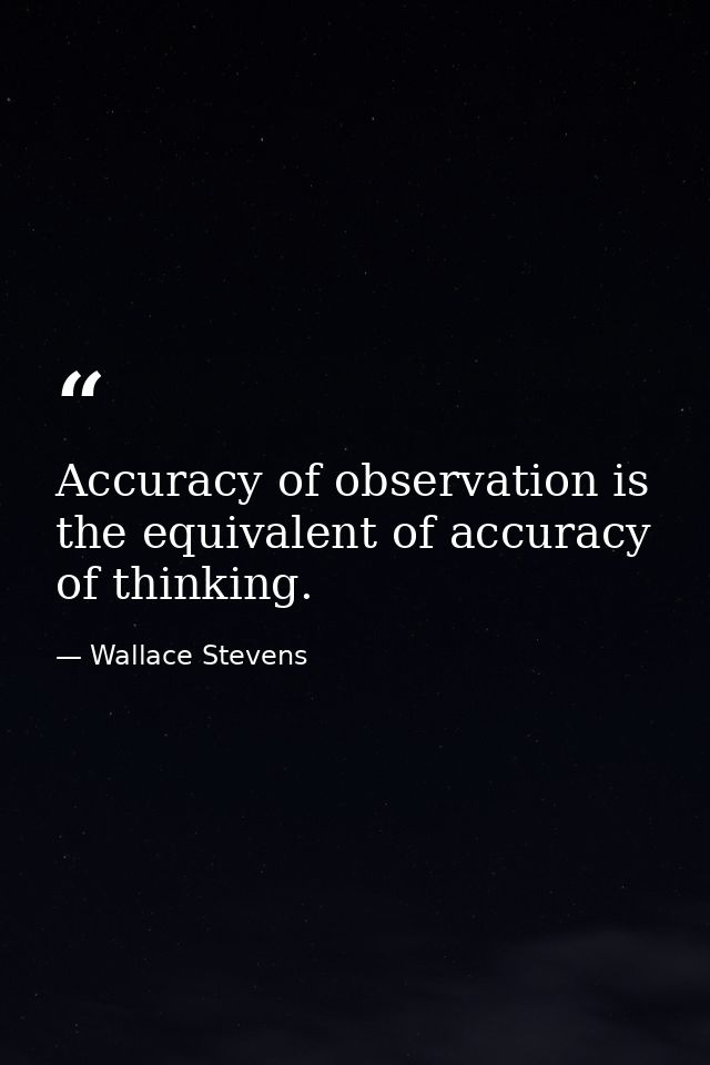 Accuracy of observation is the equivalent of accuracy of thinking. — Wallace Stevens
