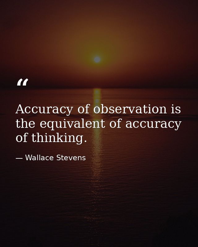 Accuracy of observation is the equivalent of accuracy of thinking. — Wallace Stevens