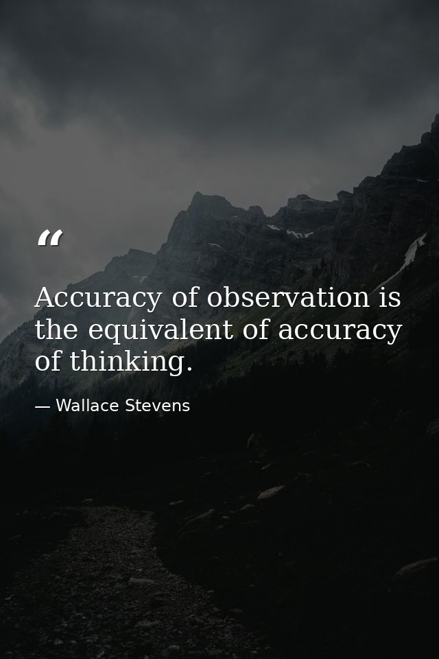 Accuracy of observation is the equivalent of accuracy of thinking. — Wallace Stevens