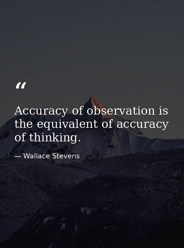 Accuracy of observation is the equivalent of accuracy of thinking. — Wallace Stevens