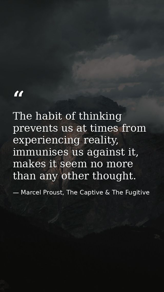 The habit of thinking prevents us at times from experiencing reality, immunises us against it, makes it seem no more tha — Marcel Proust, The Captive & The Fugitive
