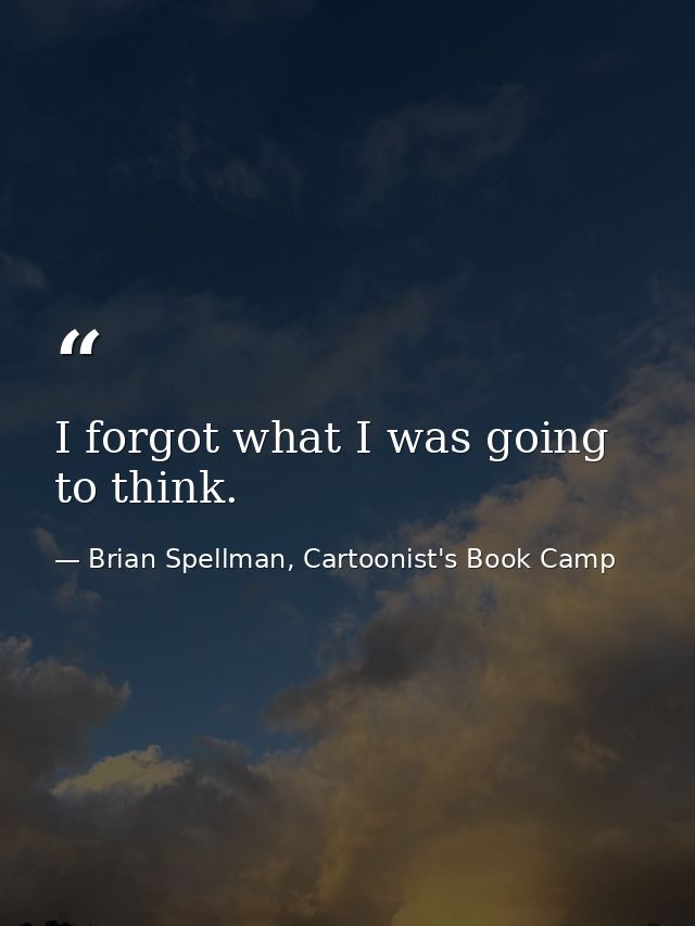 I forgot what I was going to think. — Brian Spellman, Cartoonist's Book Camp