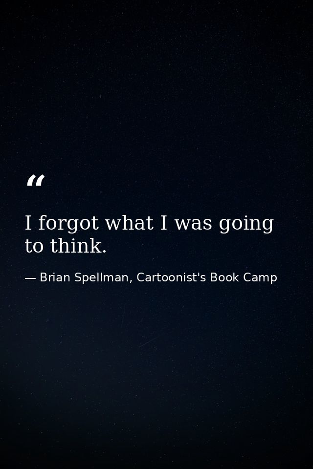 I forgot what I was going to think. — Brian Spellman, Cartoonist's Book Camp