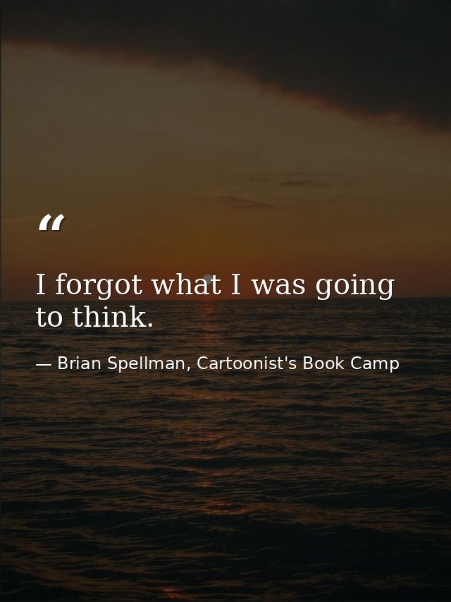 I forgot what I was going to think. — Brian Spellman, Cartoonist's Book Camp