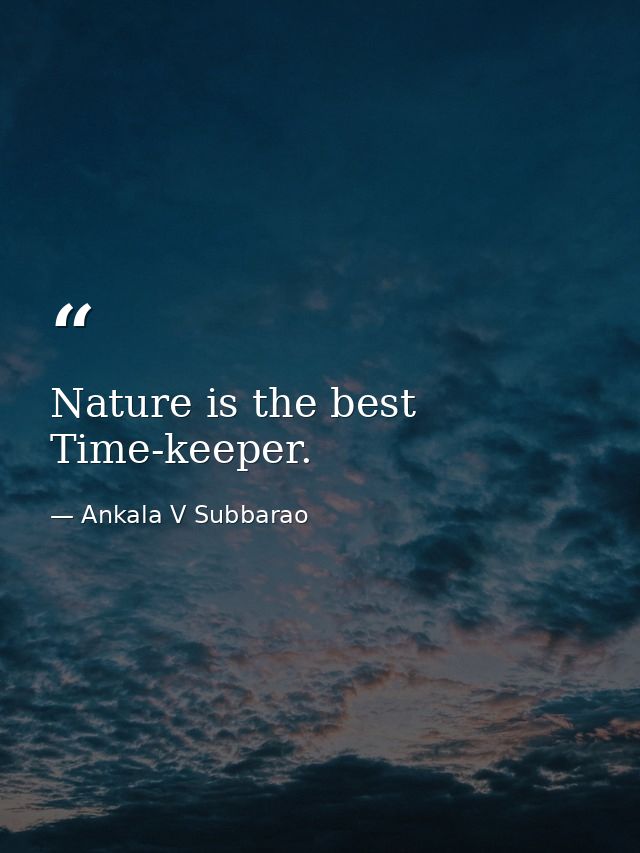 Nature is the best Time-keeper. — Ankala V Subbarao