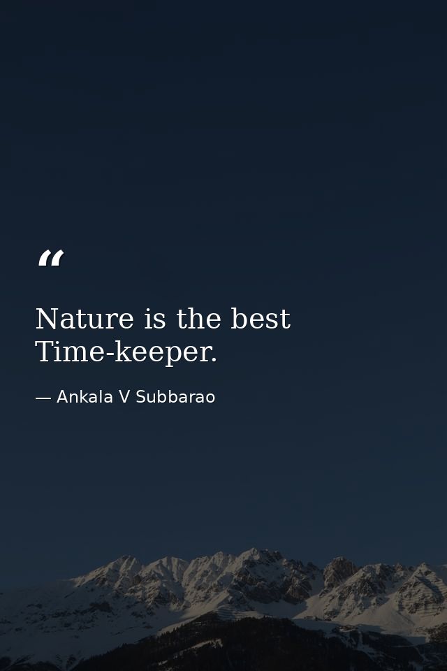 Nature is the best Time-keeper. — Ankala V Subbarao