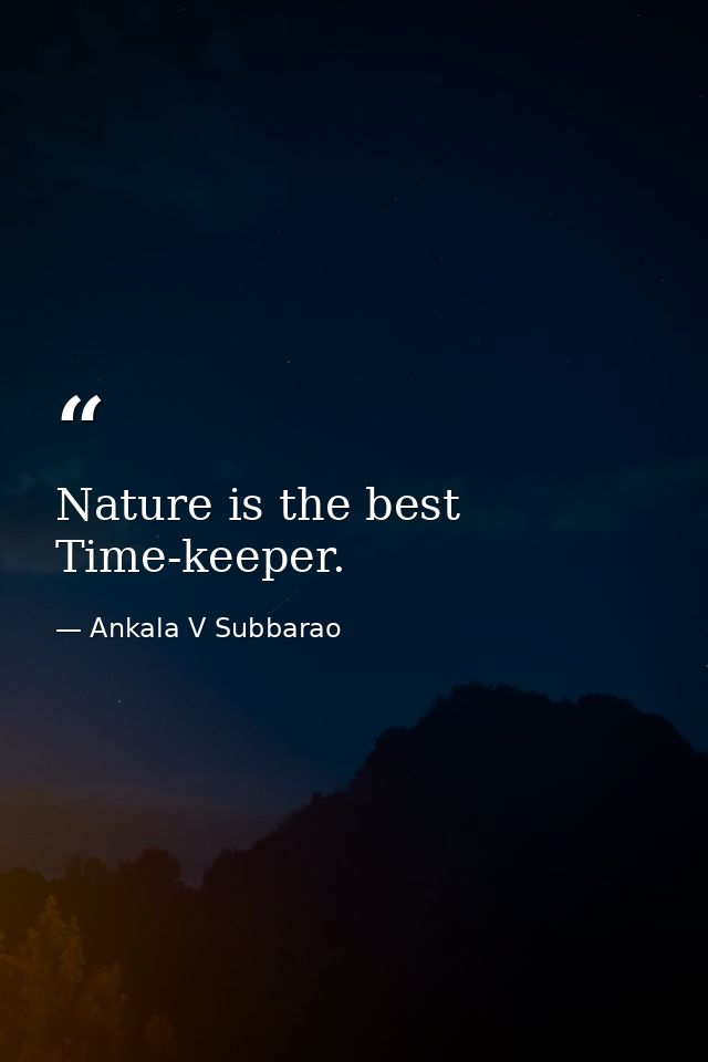 Nature is the best Time-keeper. — Ankala V Subbarao