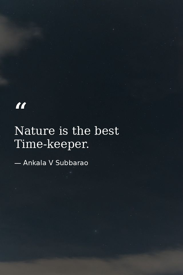 Nature is the best Time-keeper. — Ankala V Subbarao