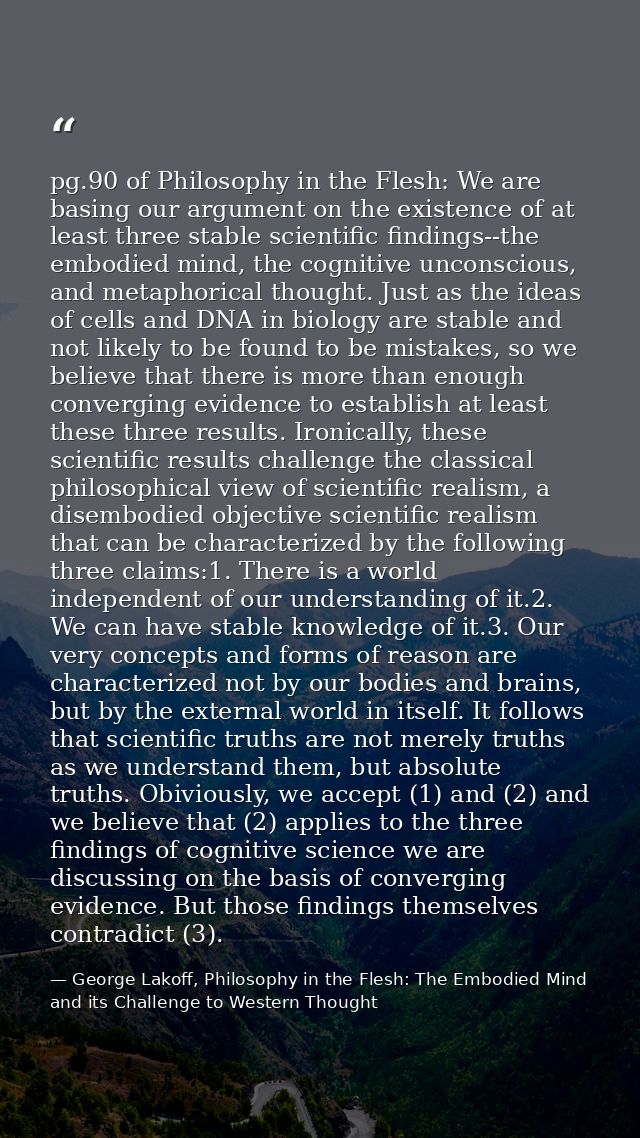 pg.90 of Philosophy in the Flesh: We are basing our argument on the existence of at least three stable scientific findin — George Lakoff, Philosophy in the Flesh: The Embodied Mind and its Challenge to Western Thought