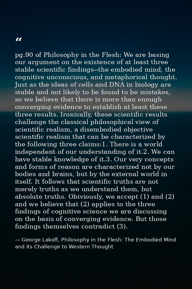 pg.90 of Philosophy in the Flesh: We are basing our argument on the existence of at least three stable scientific findin — George Lakoff, Philosophy in the Flesh: The Embodied Mind and its Challenge to Western Thought