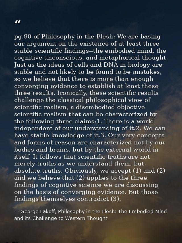 pg.90 of Philosophy in the Flesh: We are basing our argument on the existence of at least three stable scientific findin — George Lakoff, Philosophy in the Flesh: The Embodied Mind and its Challenge to Western Thought