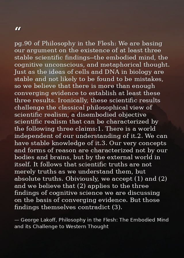 pg.90 of Philosophy in the Flesh: We are basing our argument on the existence of at least three stable scientific findin — George Lakoff, Philosophy in the Flesh: The Embodied Mind and its Challenge to Western Thought