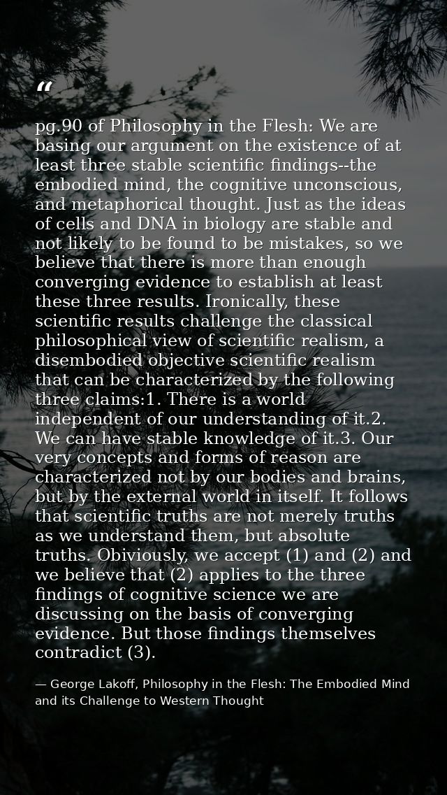 pg.90 of Philosophy in the Flesh: We are basing our argument on the existence of at least three stable scientific findin — George Lakoff, Philosophy in the Flesh: The Embodied Mind and its Challenge to Western Thought