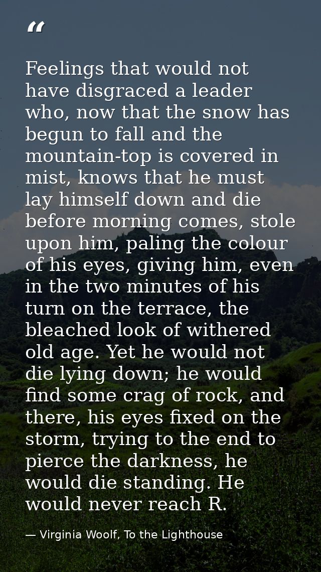 Feelings that would not have disgraced a leader who, now that the snow has begun to fall and the mountain-top is covered — Virginia Woolf, To the Lighthouse