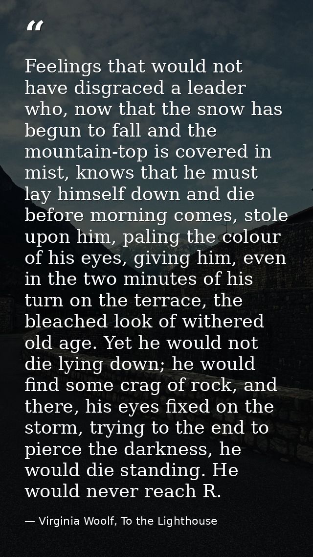 Feelings that would not have disgraced a leader who, now that the snow has begun to fall and the mountain-top is covered — Virginia Woolf, To the Lighthouse