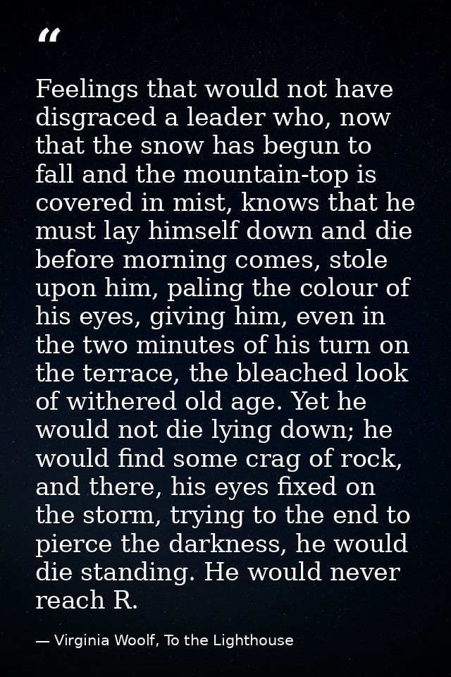Feelings that would not have disgraced a leader who, now that the snow has begun to fall and the mountain-top is covered — Virginia Woolf, To the Lighthouse