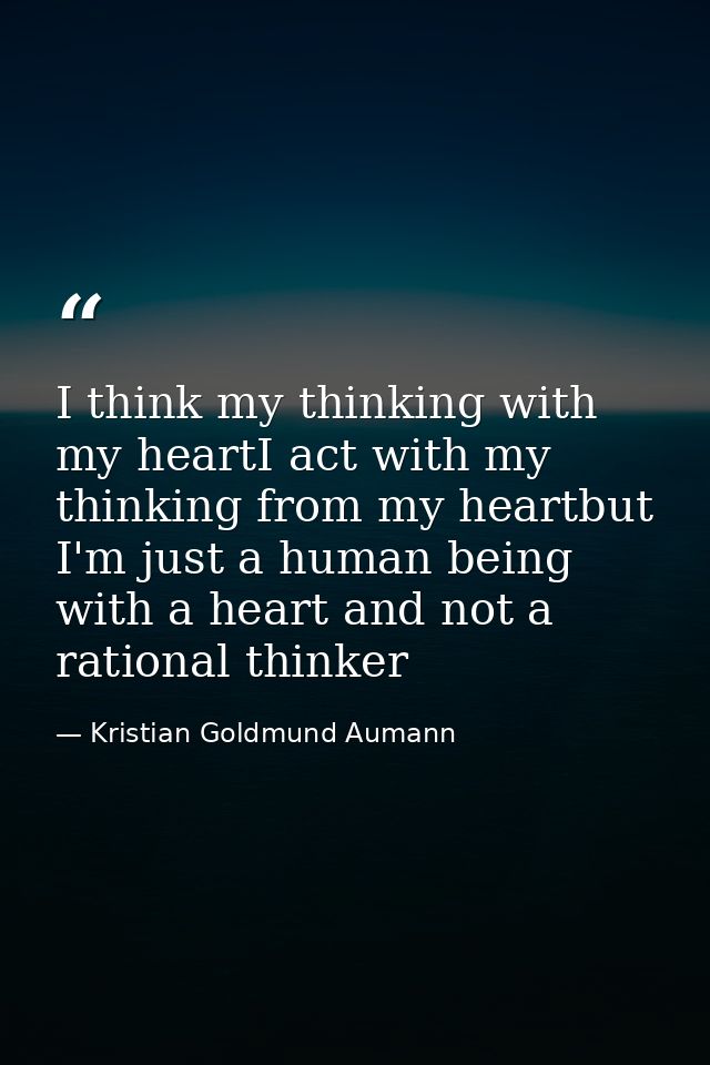 I think my thinking with my heartI act with my thinking from my heartbut I'm just a human being with a heart and not a r — Kristian Goldmund Aumann