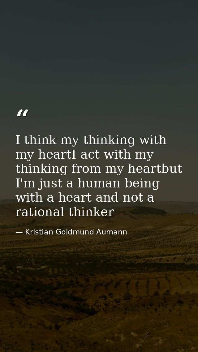 I think my thinking with my heartI act with my thinking from my heartbut I'm just a human being with a heart and not a r — Kristian Goldmund Aumann