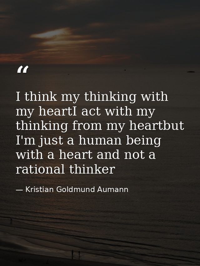 I think my thinking with my heartI act with my thinking from my heartbut I'm just a human being with a heart and not a r — Kristian Goldmund Aumann