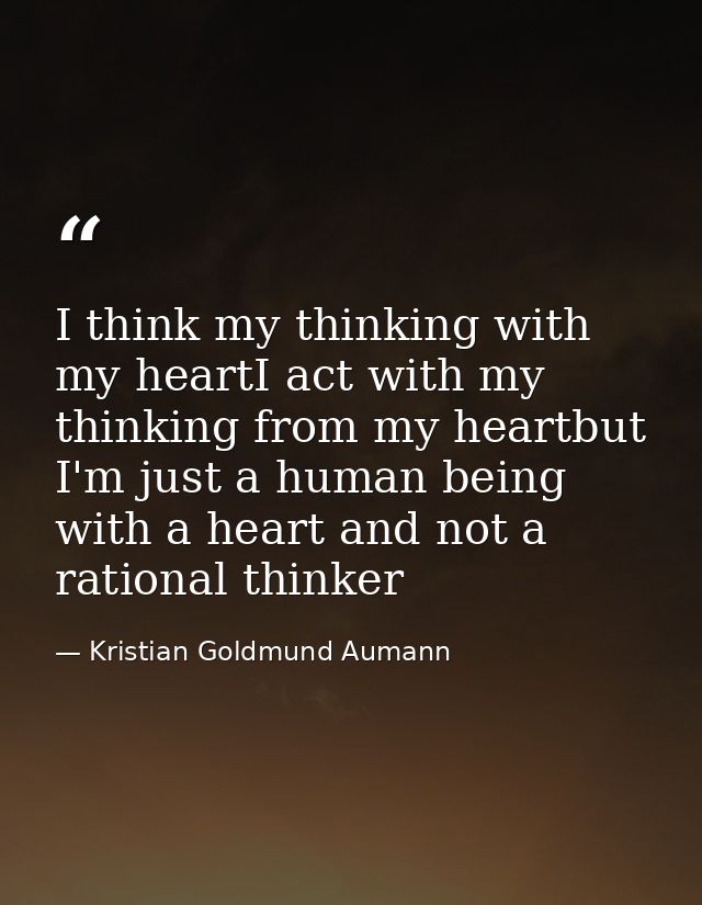 I think my thinking with my heartI act with my thinking from my heartbut I'm just a human being with a heart and not a r — Kristian Goldmund Aumann