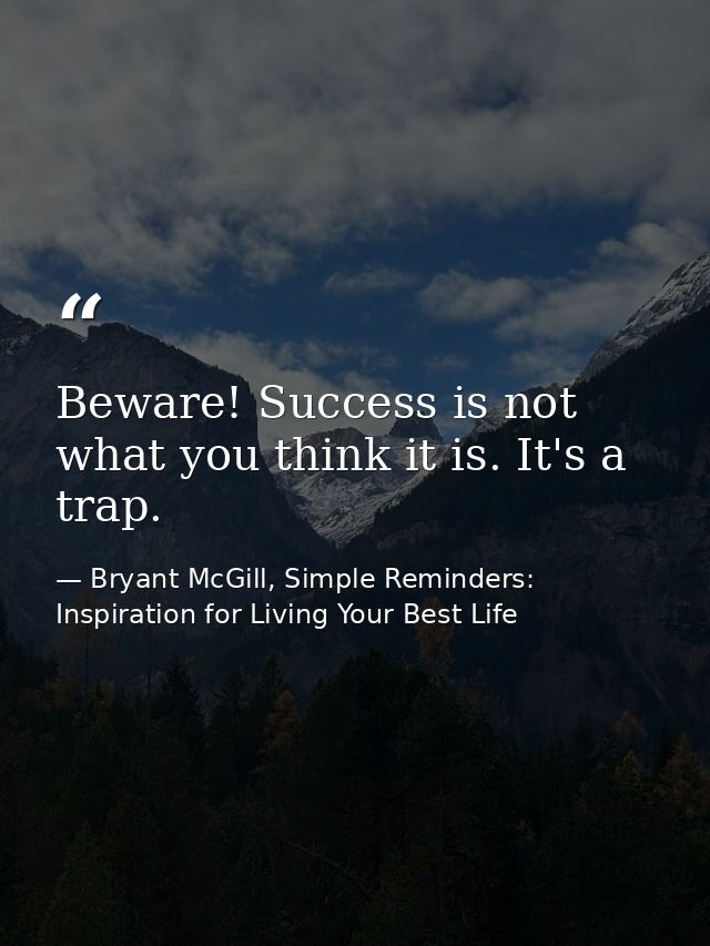 Beware! Success is not what you think it is. It's a trap. — Bryant McGill, Simple Reminders: Inspiration for Living Your Best Life