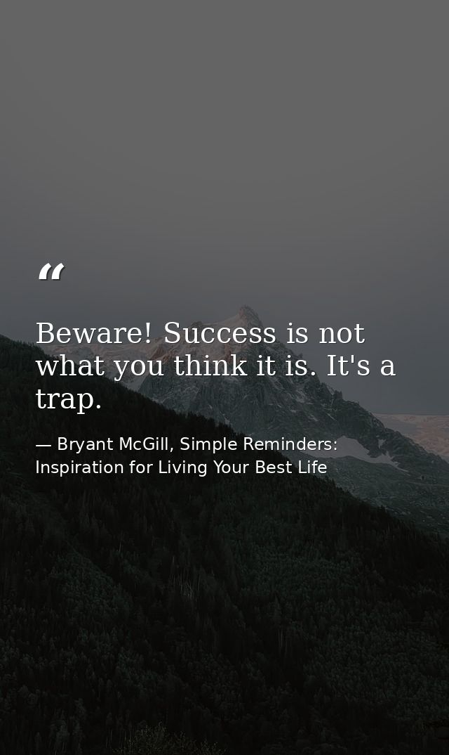 Beware! Success is not what you think it is. It's a trap. — Bryant McGill, Simple Reminders: Inspiration for Living Your Best Life
