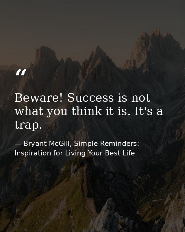 Beware! Success is not what you think it is. It's a trap. — Bryant McGill, Simple Reminders: Inspiration for Living Your Best Life