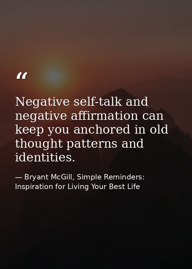 Negative self-talk and negative affirmation can keep you anchored in old thought patterns and identities. — Bryant McGill, Simple Reminders: Inspiration for Living Your Best Life