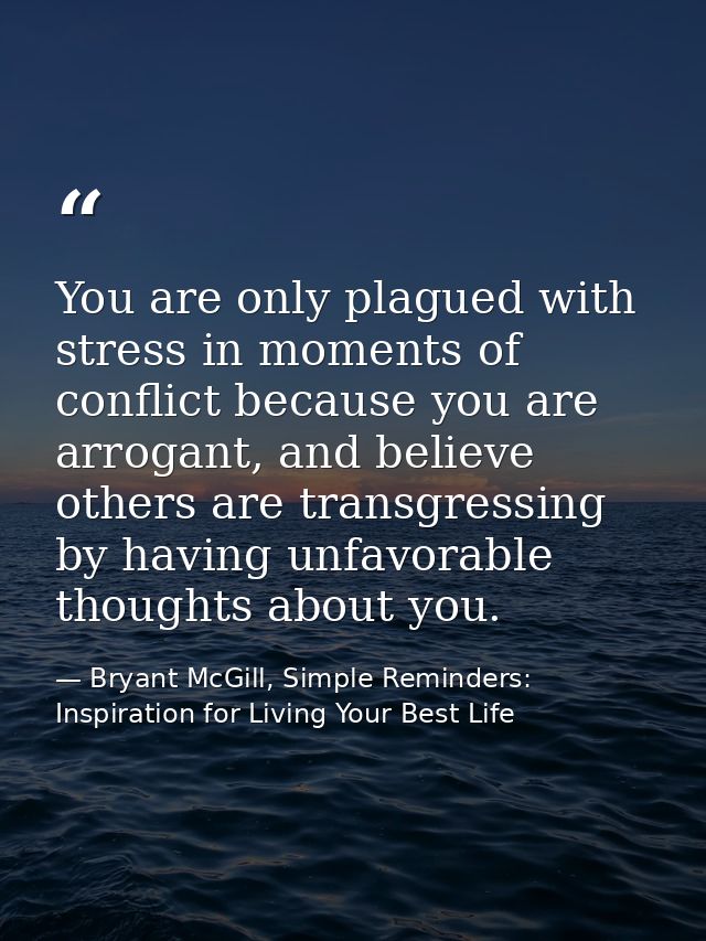 You are only plagued with stress in moments of conflict because you are arrogant, and believe others are transgressing b — Bryant McGill, Simple Reminders: Inspiration for Living Your Best Life