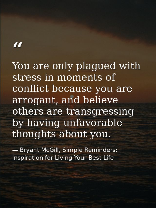 You are only plagued with stress in moments of conflict because you are arrogant, and believe others are transgressing b — Bryant McGill, Simple Reminders: Inspiration for Living Your Best Life