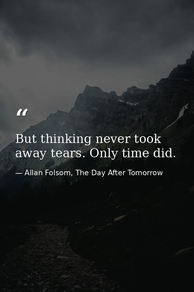 But thinking never took away tears. Only time did. — Allan Folsom, The Day After Tomorrow